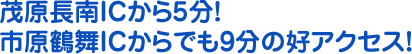 茂原長南ICから5分！市原鶴舞ICからでも9分の好アクセス！