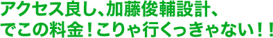 アクセス良し、加藤俊輔設計、でこの料金！こりゃ行くっきゃない！！