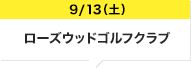 9/13（土）ローズウッドゴルフクラブ