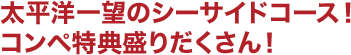 太平洋一望のシーサイドコース！　コンペ特典盛りだくさん！