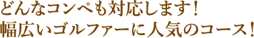 どんなコンペも対応します！幅広いゴルファーに人気のコース！