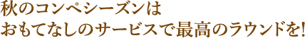 秋のコンペシーズンはおもてなしのサービスで最高のラウンドを！