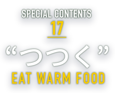 SPECIAL CONTENTS 17 “つつく” EAT WARM FOOD
