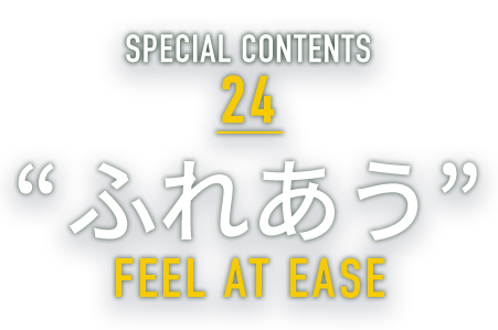 SPECIAL CONTENTS 24 “ふれあう” CONTACT