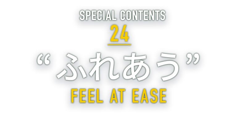 SPECIAL CONTENTS 24 “ふれあう” CONTACT