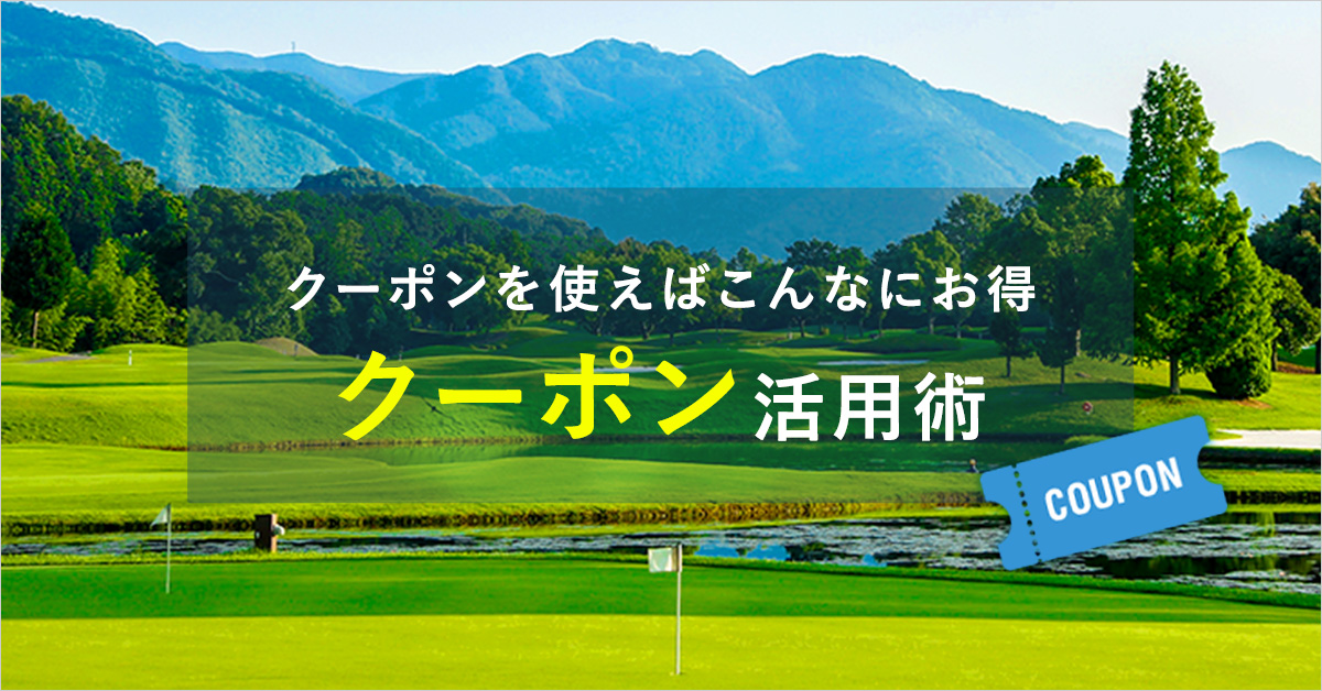 クーポン活用術｜日本最大級！2,000コース以上のゴルフ場をいつでもどこでも予約可能｜ゴルフダイジェスト・オンライン