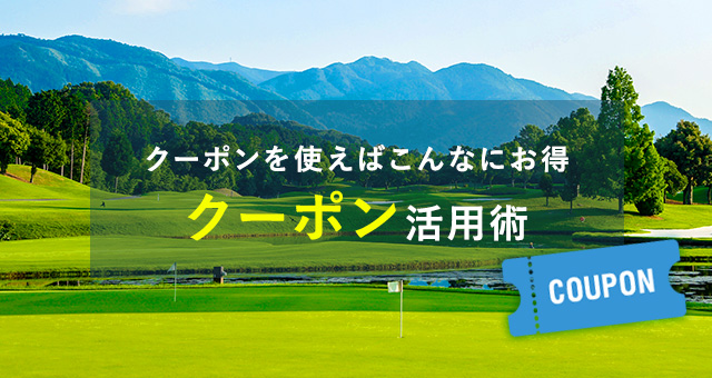 クーポン活用術｜日本最大級！2,000コース以上のゴルフ場をいつでもどこでも予約可能｜ゴルフダイジェスト・オンライン