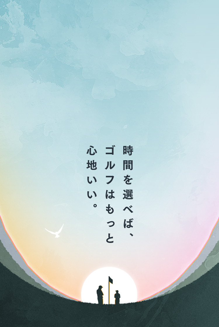 時間を選べば、ゴルフはもっと心地いい。