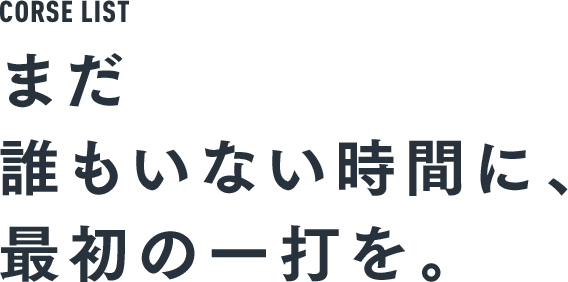 CORSE LIST まだ誰もいない時間に、最初の一打を。