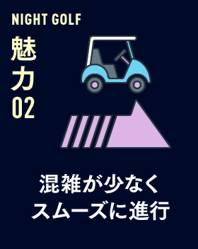 NIGHT GOLF 魅力 02 混雑が少なくスムーズに進行