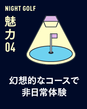NIGHT GOLF 魅力 04 幻想的なコースで非日常体験
