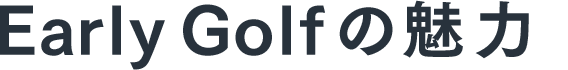 Early Golfの魅力