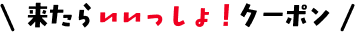 来たらいいっしょ！クーポン