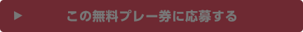 この無料プレー券に応募する