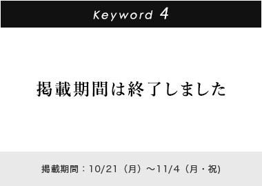 Key word 4 掲載期間：10/21(月)～11/4(月・祝)