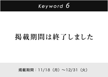 Key word 6 掲載期間：11/18(月)～12/31(火)