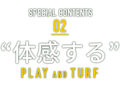 新緑感CONTENTS 02 ”体感する” PLAY AND TURF