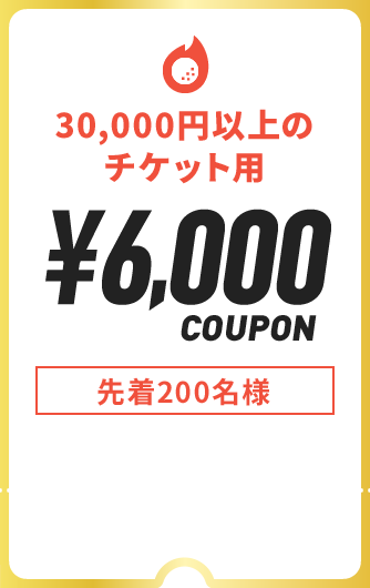 30,000円以上のチケット用 ￥6,000 COUPON 先着200名様