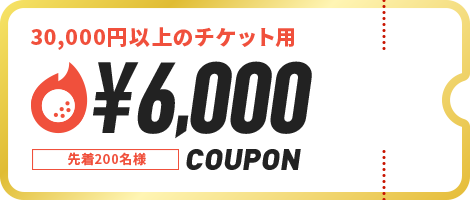 30,000円以上のチケット用 ￥6,000 COUPON 先着200名様