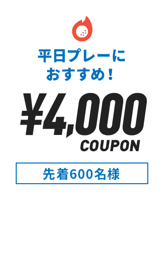 平日プレーにおすすめ！ ￥4,000 COUPON 先着600名様