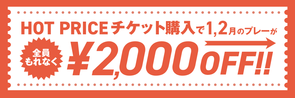 ＜全員もれなく＞HOT PRICEチケット購入で1月2月のプレーが¥2,000OFF!!