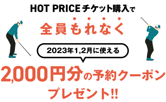 HOT PRICEチケット購入で全員もれなく2023年1,2月に使える2,000円分の予約クーポンプレゼント