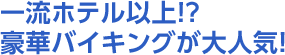 一流ホテル以上！？豪華バイキングが大人気！