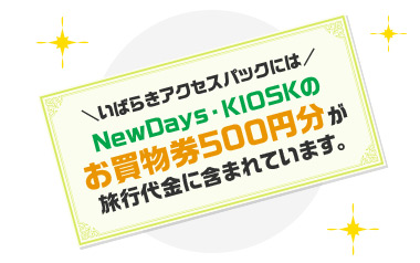 いばらきアクセスパックにはNewDays・KIOSKのお買物券500円分が旅行代金に含まれています。