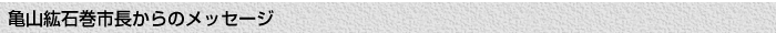 亀山鉱石巻市長からのメッセージ