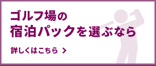 ゴルフ場の宿泊パックを選ぶなら 詳しくはこちら