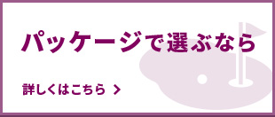 パッケージで選ぶなら 詳しくはこちら