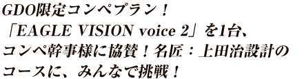 GDO限定コンペプラン！「EAGLE VISION voice 2」を1台、コンペ幹事様に協賛！名匠：上田治設計のコースに、みんなで挑戦！