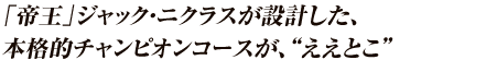 「帝王」ジャック・ニクラスが設計した、本格的チャンピオンコースの“ええとこ”
