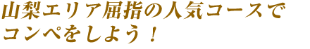 山梨エリア屈指の人気コースでコンペをしよう!