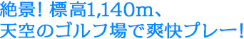 絶景！標高1,140m、天空のゴルフ場で爽快プレー！