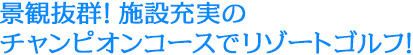 景観抜群！施設充実のチャンピオンコースでリゾートゴルフ！