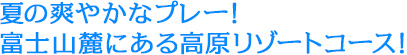 夏の爽やかなプレー！富士山麓にある高原リゾートコース！