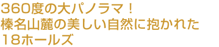 360度の大パノラマ！榛名山麓の美しい自然に抱かれた18ホールズ