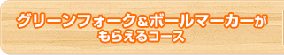 グリーンフォーク＆ボールマーカーがもらえるコース