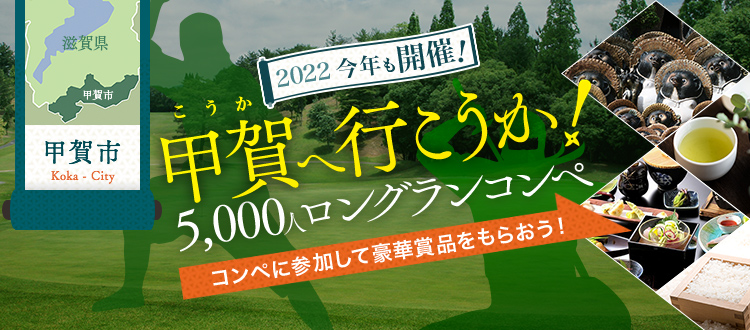 甲賀へ行こうか！5,000人ロングランコンペ 2022｜ゴルフ場予約ならGDO