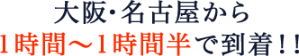 大阪市内から1時間～1時間半で到着！！渋滞もなく快適に移動できる！！
