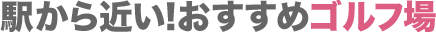 駅から近い！おすすめゴルフ場