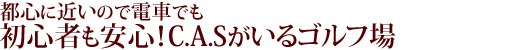 都心に近いので電車でも初心者も安心！C.A.Sがいるゴルフ場