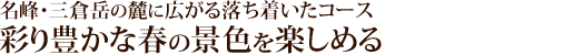 名峰・三倉岳の麓に広がる落ち着いたコース彩り豊かな春の景色を楽しめる