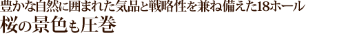 豊かな自然に囲まれた気品と戦略性を兼ね備えた18ホール桜の景色も圧巻