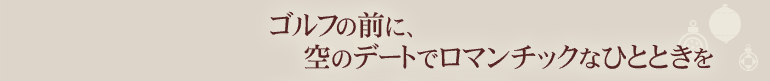 ゴルフの前に、空のデートでロマンチックなひとときを