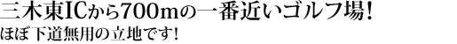 三木東ICから700ｍの一番近いゴルフ場！ほぼ下道無用の立地です！