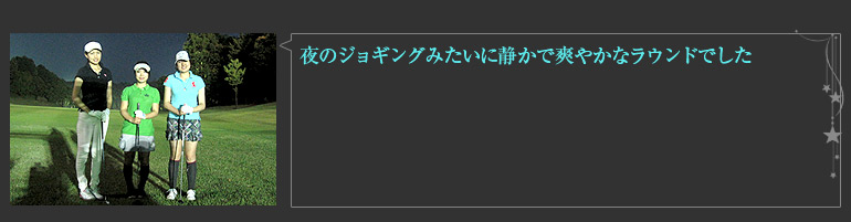 夜のジョギングみたいに静かで爽やかなラウンドでした