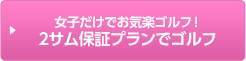 女子だけでお気軽ゴルフ！2サム保証プランでゴルフ