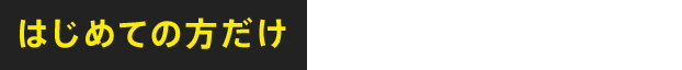 はじめての方だけ